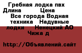 Гребная лодка пвх. › Длина ­ 250 › Цена ­ 9 000 - Все города Водная техника » Надувные лодки   . Ненецкий АО,Чижа д.